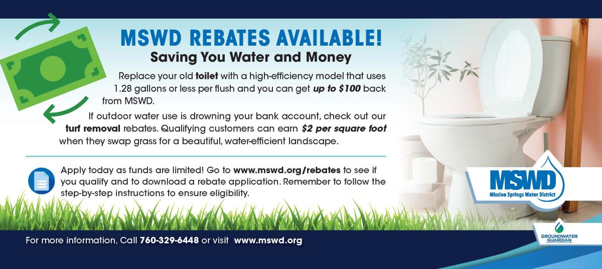 MSWD Rebates Available Saving water and money replace your toilet with a high-efficiency model that uses 1.28 gallons or less per flush and you can get up to $100 back from MSWD.